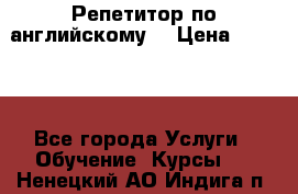 Репетитор по английскому  › Цена ­ 1 000 - Все города Услуги » Обучение. Курсы   . Ненецкий АО,Индига п.